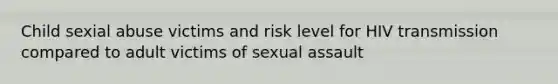 Child sexial abuse victims and risk level for HIV transmission compared to adult victims of sexual assault