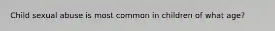 Child sexual abuse is most common in children of what age?