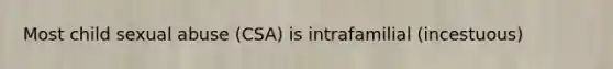 Most child sexual abuse (CSA) is intrafamilial (incestuous)