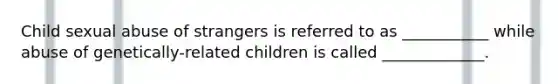 Child sexual abuse of strangers is referred to as ___________ while abuse of genetically-related children is called _____________.