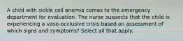 A child with sickle cell anemia comes to the emergency department for evaluation. The nurse suspects that the child is experiencing a vaso-occlusive crisis based on assessment of which signs and symptoms? Select all that apply.