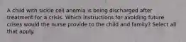 A child with sickle cell anemia is being discharged after treatment for a crisis. Which instructions for avoiding future crises would the nurse provide to the child and family? Select all that apply.