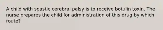 A child with spastic cerebral palsy is to receive botulin toxin. The nurse prepares the child for administration of this drug by which route?