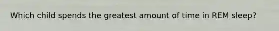 Which child spends the greatest amount of time in REM sleep?