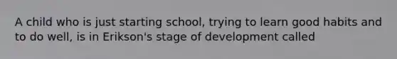 A child who is just starting school, trying to learn good habits and to do well, is in Erikson's stage of development called