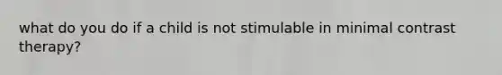 what do you do if a child is not stimulable in minimal contrast therapy?