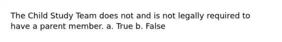 The Child Study Team does not and is not legally required to have a parent member. a. True b. False