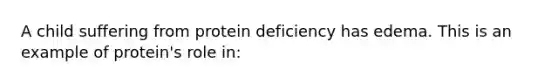 A child suffering from protein deficiency has edema. This is an example of protein's role in: