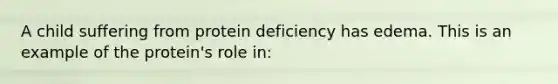 A child suffering from protein deficiency has edema. This is an example of the protein's role in: