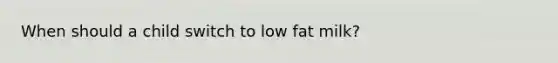 When should a child switch to low fat milk?