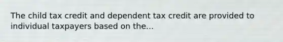 The child tax credit and dependent tax credit are provided to individual taxpayers based on the...