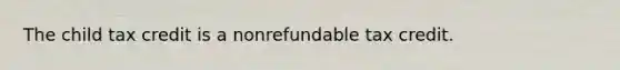 The child tax credit is a nonrefundable tax credit.