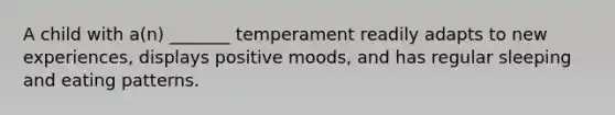 A child with a(n) _______ temperament readily adapts to new experiences, displays positive moods, and has regular sleeping and eating patterns.