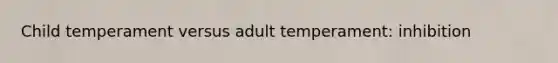 Child temperament versus adult temperament: inhibition