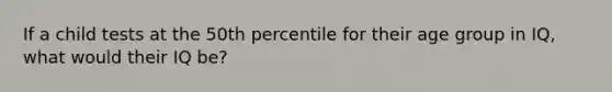 If a child tests at the 50th percentile for their age group in IQ, what would their IQ be?