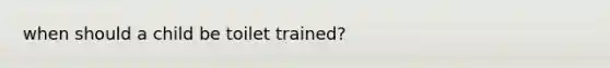 when should a child be toilet trained?