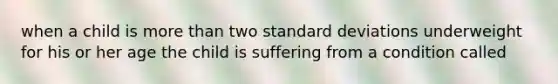 when a child is more than two standard deviations underweight for his or her age the child is suffering from a condition called