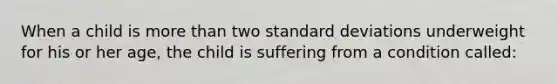 When a child is more than two standard deviations underweight for his or her age, the child is suffering from a condition called: