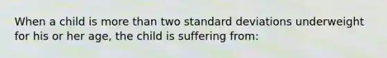 When a child is more than two standard deviations underweight for his or her age, the child is suffering from: