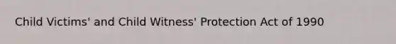 Child Victims' and Child Witness' Protection Act of 1990