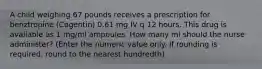 A child weighing 67 pounds receives a prescription for benztropine (Cogentin) 0.61 mg IV q 12 hours. This drug is available as 1 mg/ml ampoules. How many ml should the nurse administer? (Enter the numeric value only. If rounding is required, round to the nearest hundredth)