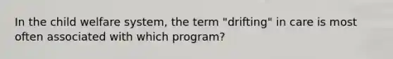 In the child welfare system, the term "drifting" in care is most often associated with which program?