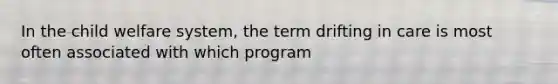 In the child welfare system, the term drifting in care is most often associated with which program