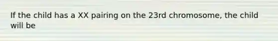 If the child has a XX pairing on the 23rd chromosome, the child will be