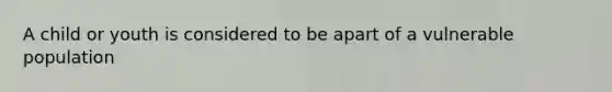 A child or youth is considered to be apart of a vulnerable population