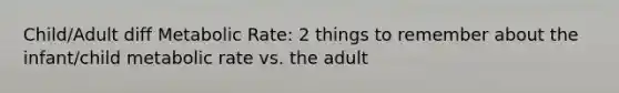 Child/Adult diff Metabolic Rate: 2 things to remember about the infant/child metabolic rate vs. the adult