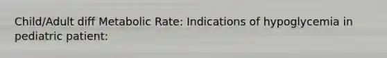 Child/Adult diff Metabolic Rate: Indications of hypoglycemia in pediatric patient: