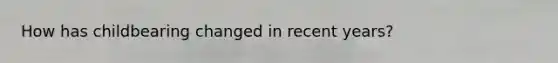 How has childbearing changed in recent years?