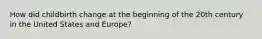 How did childbirth change at the beginning of the 20th century in the United States and Europe?