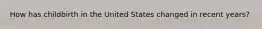 How has childbirth in the United States changed in recent years?