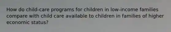 How do child-care programs for children in low-income families compare with child care available to children in families of higher economic status?