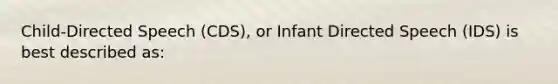 Child-Directed Speech (CDS), or Infant Directed Speech (IDS) is best described as: