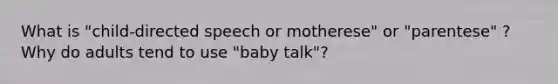 What is "child-directed speech or motherese" or "parentese" ? Why do adults tend to use "baby talk"?