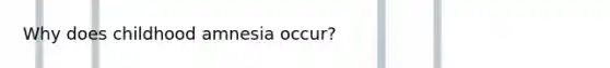 Why does childhood amnesia occur?