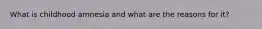 What is childhood amnesia and what are the reasons for it?