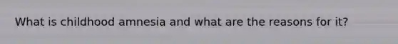What is childhood amnesia and what are the reasons for it?