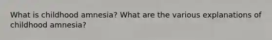 What is childhood amnesia? What are the various explanations of childhood amnesia?