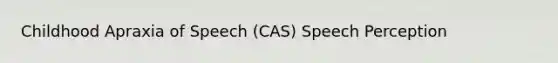 Childhood Apraxia of Speech (CAS) Speech Perception