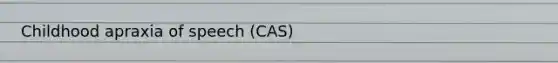 Childhood apraxia of speech (CAS)