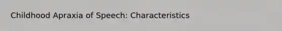 Childhood Apraxia of Speech: Characteristics