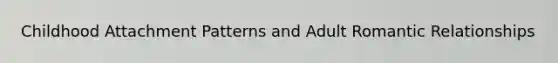 Childhood Attachment Patterns and Adult Romantic Relationships