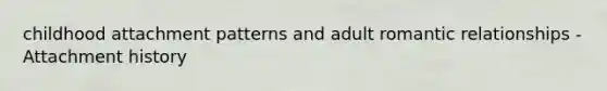 childhood attachment patterns and adult romantic relationships - Attachment history