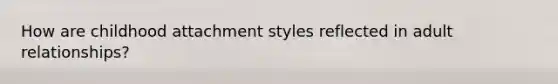 How are childhood attachment styles reflected in adult relationships?