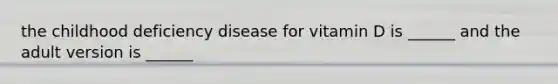 the childhood deficiency disease for vitamin D is ______ and the adult version is ______
