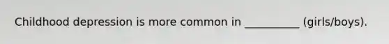 Childhood depression is more common in __________ (girls/boys).