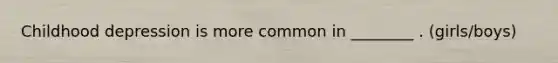 Childhood depression is more common in ________ . (girls/boys)